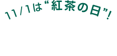 11/1は“紅茶の日”！ 店内にて対象の紅茶 &yen;111